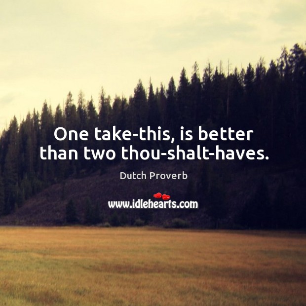 One take-this, is better than two thou-shalt-haves. Dutch Proverbs Image