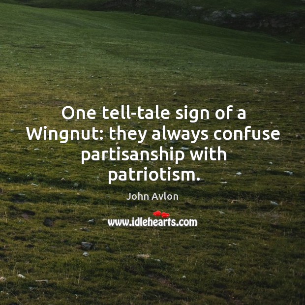 One tell-tale sign of a wingnut: they always confuse partisanship with patriotism. John Avlon Picture Quote