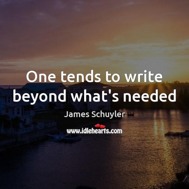 One tends to write beyond what’s needed James Schuyler Picture Quote