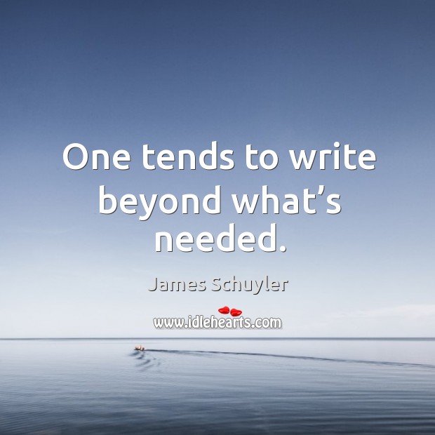 One tends to write beyond what’s needed. James Schuyler Picture Quote