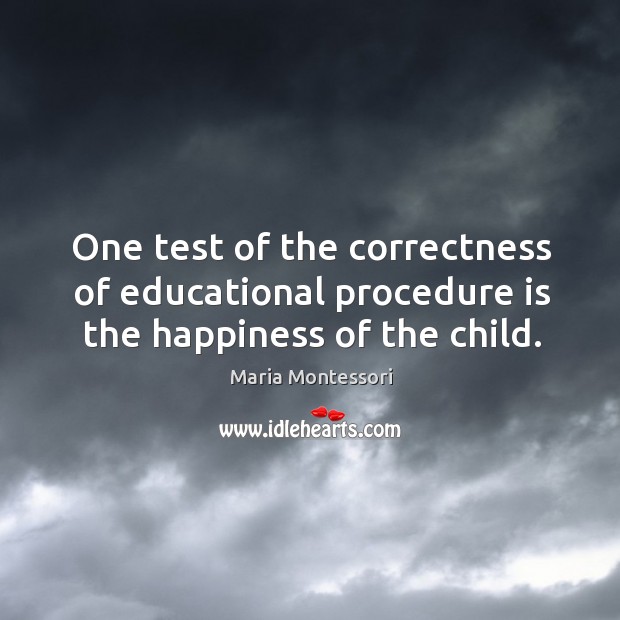One test of the correctness of educational procedure is the happiness of the child. Maria Montessori Picture Quote