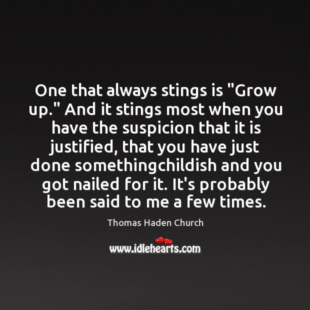 One that always stings is “Grow up.” And it stings most when Thomas Haden Church Picture Quote
