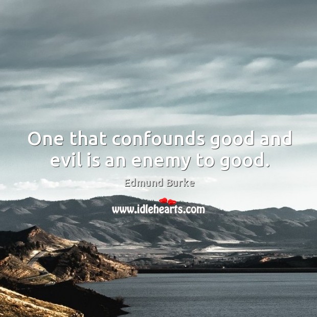 One that confounds good and evil is an enemy to good. Image