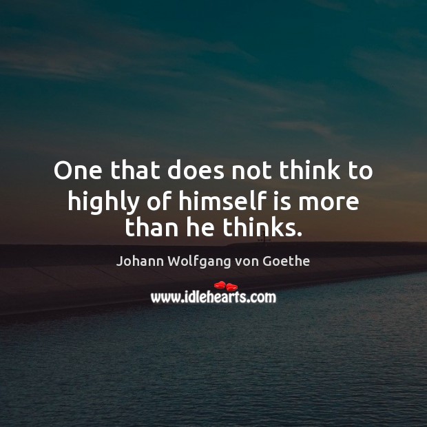 One that does not think to highly of himself is more than he thinks. Image