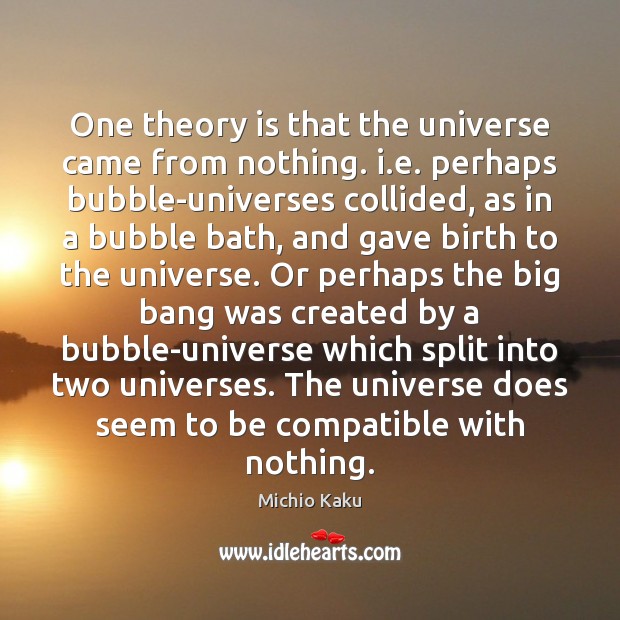One theory is that the universe came from nothing. i.e. perhaps Michio Kaku Picture Quote