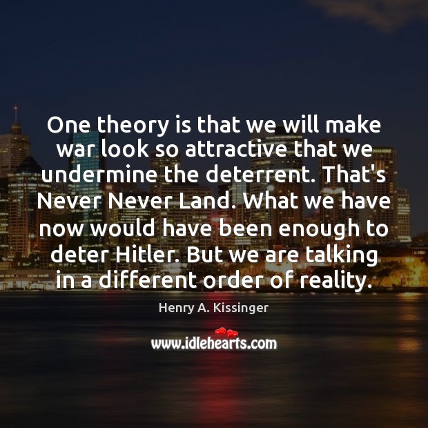 One theory is that we will make war look so attractive that Henry A. Kissinger Picture Quote