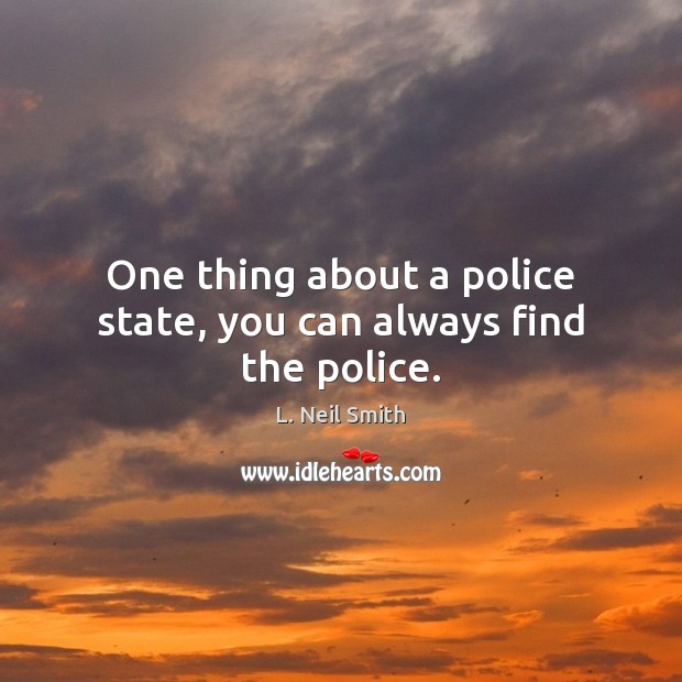 One thing about a police state, you can always find the police. L. Neil Smith Picture Quote