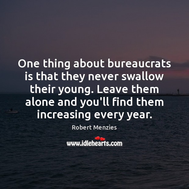 One thing about bureaucrats is that they never swallow their young. Leave Robert Menzies Picture Quote