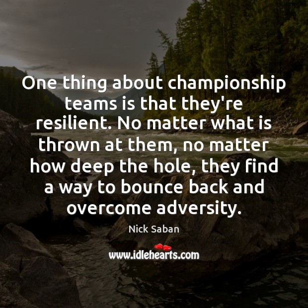 One thing about championship teams is that they’re resilient. No matter what Nick Saban Picture Quote