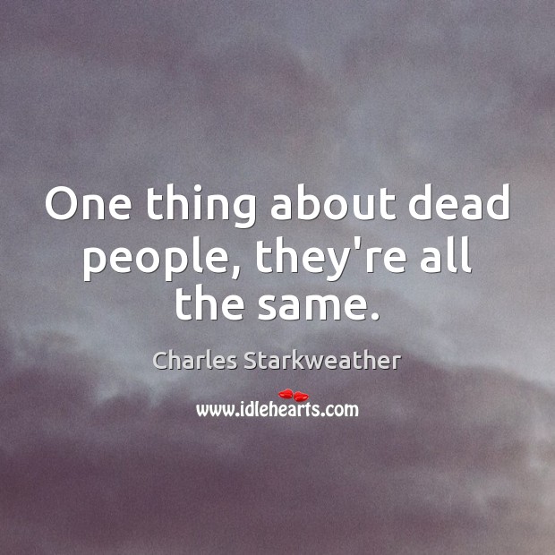 One thing about dead people, they’re all the same. Charles Starkweather Picture Quote