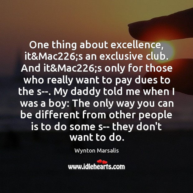One thing about excellence, it&Mac226;s an exclusive club. And it& Wynton Marsalis Picture Quote
