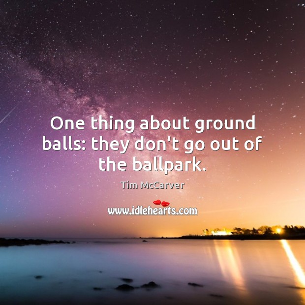 One thing about ground balls: they don’t go out of the ballpark. Tim McCarver Picture Quote