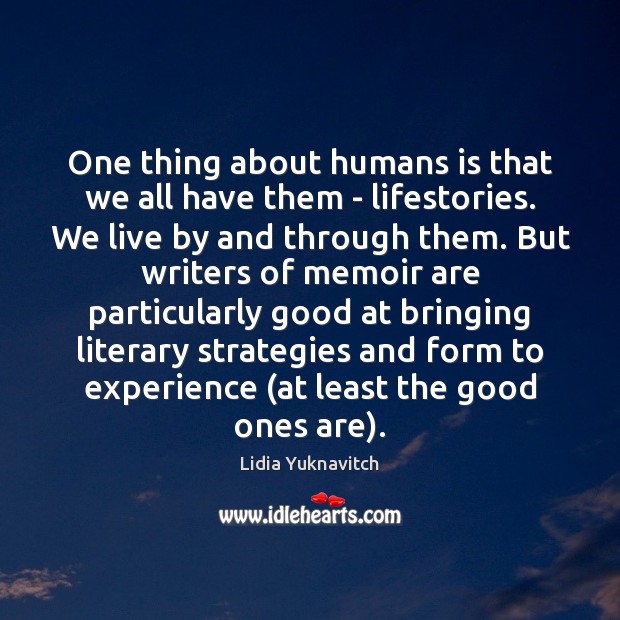 One thing about humans is that we all have them – lifestories. Lidia Yuknavitch Picture Quote