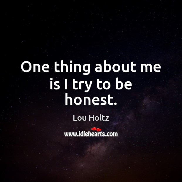 One thing about me is I try to be honest. Lou Holtz Picture Quote