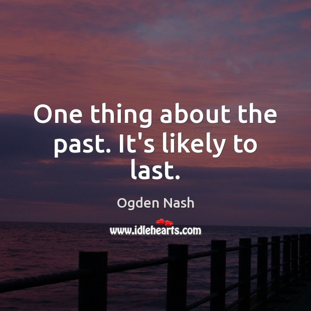 One thing about the past. It’s likely to last. Ogden Nash Picture Quote