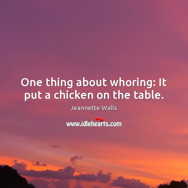 One thing about whoring: It put a chicken on the table. Image
