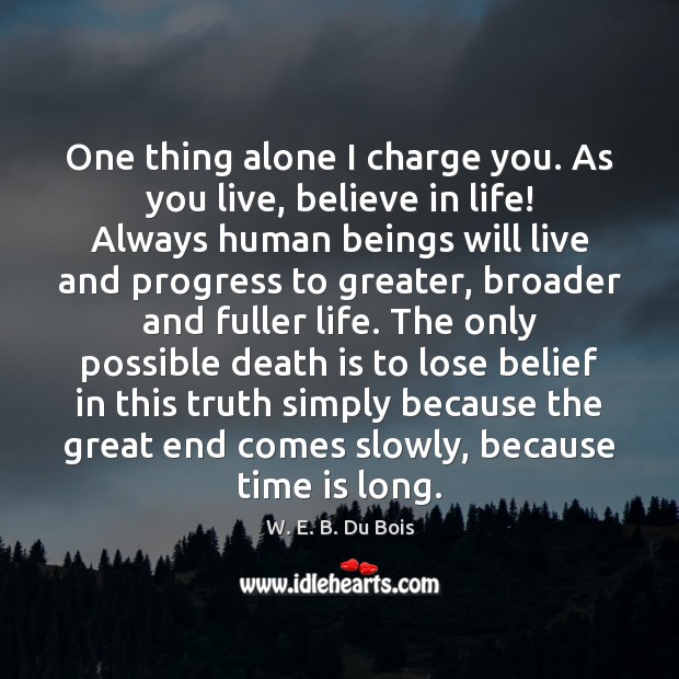 One thing alone I charge you. As you live, believe in life! W. E. B. Du Bois Picture Quote