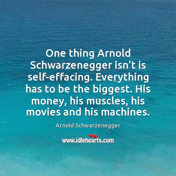 One thing Arnold Schwarzenegger isn’t is self-effacing. Everything has to be the Image