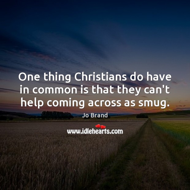 One thing Christians do have in common is that they can’t help coming across as smug. Jo Brand Picture Quote