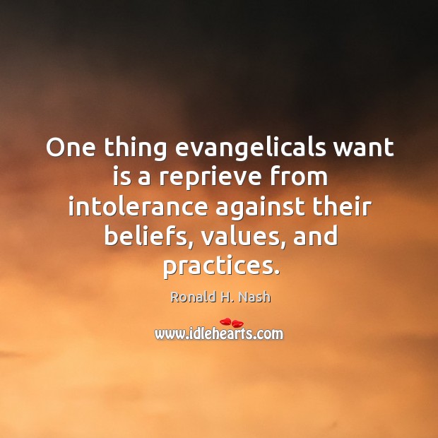 One thing evangelicals want is a reprieve from intolerance against their beliefs, Ronald H. Nash Picture Quote