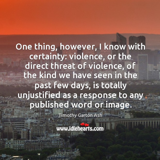 One thing, however, I know with certainty: violence, or the direct threat of violence Timothy Garton Ash Picture Quote