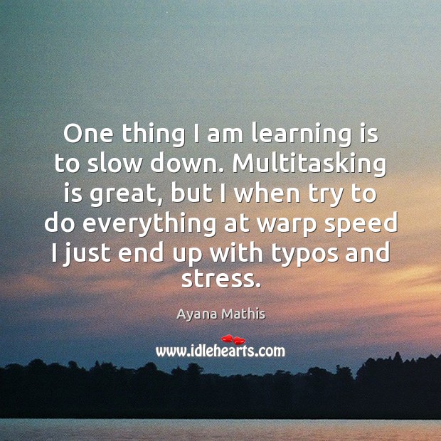 One thing I am learning is to slow down. Multitasking is great, Learning Quotes Image
