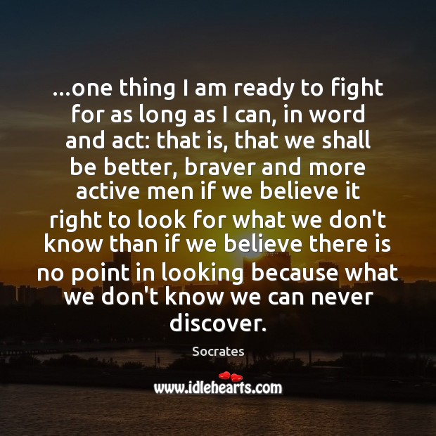 …one thing I am ready to fight for as long as I Socrates Picture Quote