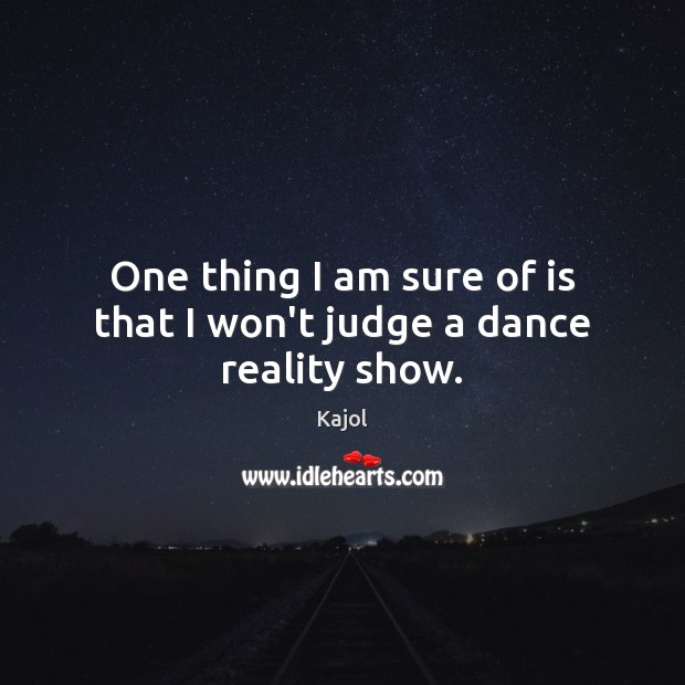 One thing I am sure of is that I won’t judge a dance reality show. Kajol Picture Quote