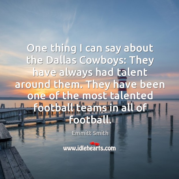 One thing I can say about the dallas cowboys: they have always had talent around them. Emmitt Smith Picture Quote