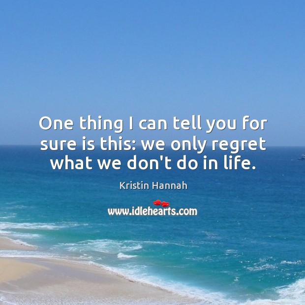 One thing I can tell you for sure is this: we only regret what we don’t do in life. Kristin Hannah Picture Quote