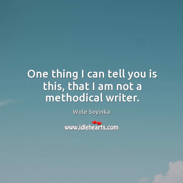 One thing I can tell you is this, that I am not a methodical writer. Wole Soyinka Picture Quote
