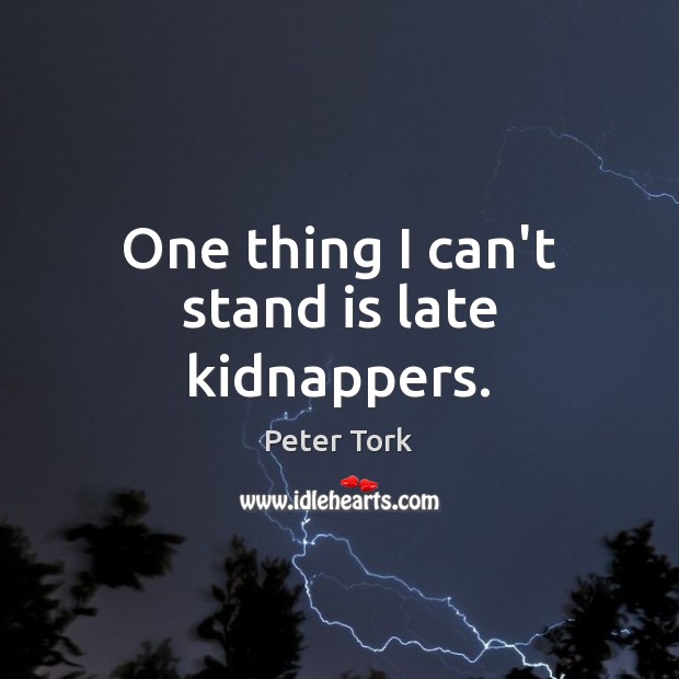 One thing I can’t stand is late kidnappers. Peter Tork Picture Quote