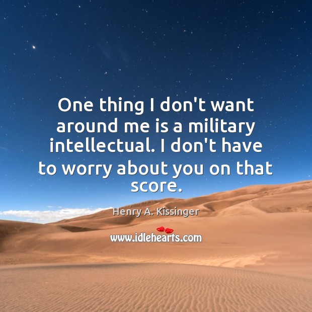 One thing I don’t want around me is a military intellectual. I Henry A. Kissinger Picture Quote