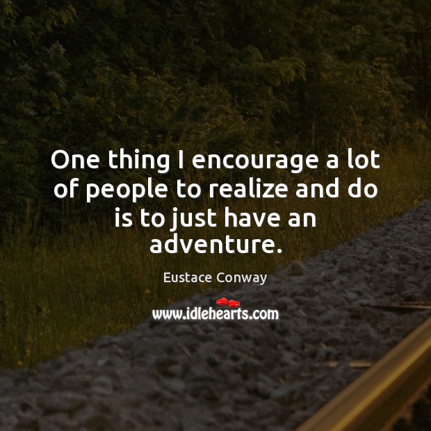 One thing I encourage a lot of people to realize and do is to just have an adventure. Eustace Conway Picture Quote