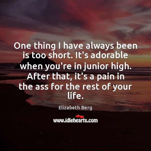 One thing I have always been is too short. It’s adorable when Elizabeth Berg Picture Quote