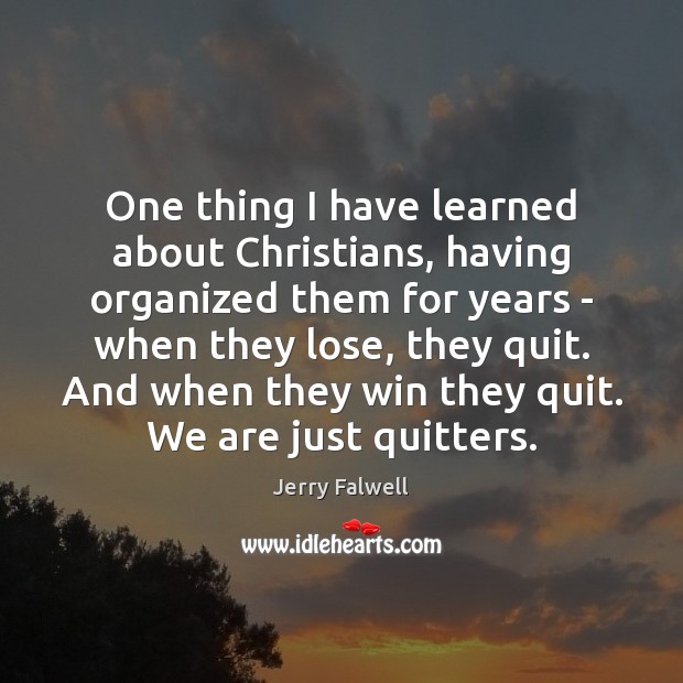 One thing I have learned about Christians, having organized them for years Jerry Falwell Picture Quote