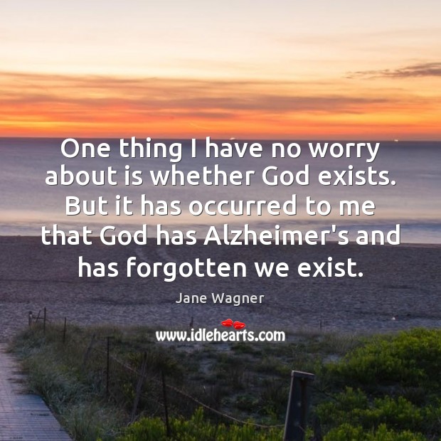 One thing I have no worry about is whether God exists. But Jane Wagner Picture Quote