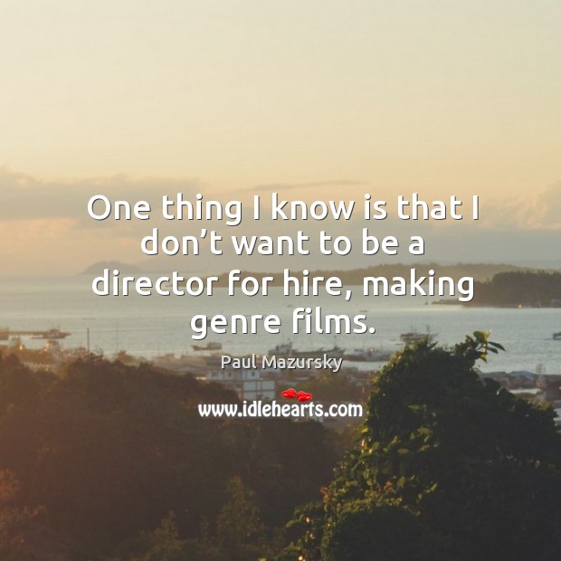 One thing I know is that I don’t want to be a director for hire, making genre films. Paul Mazursky Picture Quote