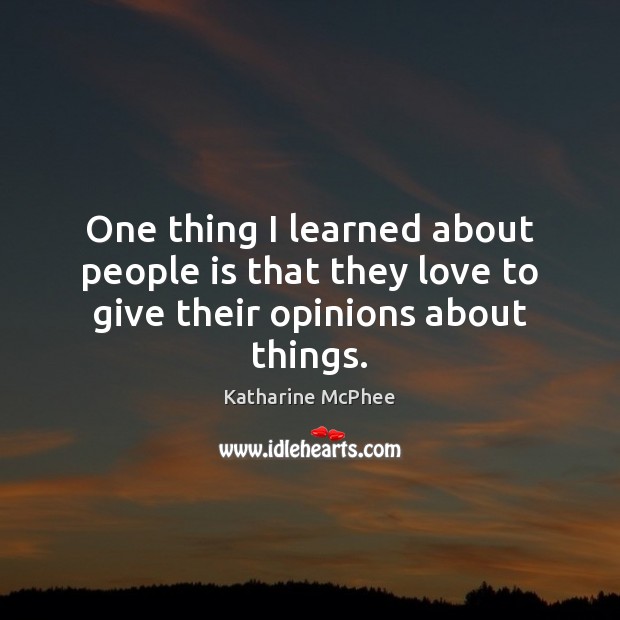 One thing I learned about people is that they love to give their opinions about things. Katharine McPhee Picture Quote