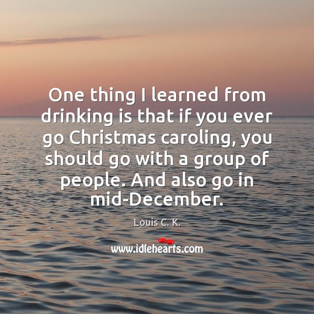 One thing I learned from drinking is that if you ever go Louis C. K. Picture Quote