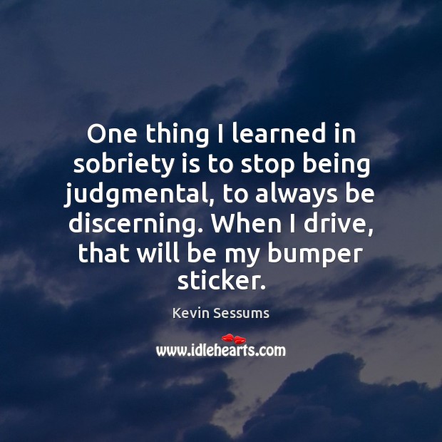 One thing I learned in sobriety is to stop being judgmental, to Image