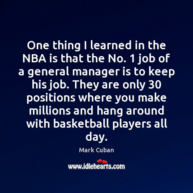 One thing I learned in the NBA is that the No. 1 job Mark Cuban Picture Quote