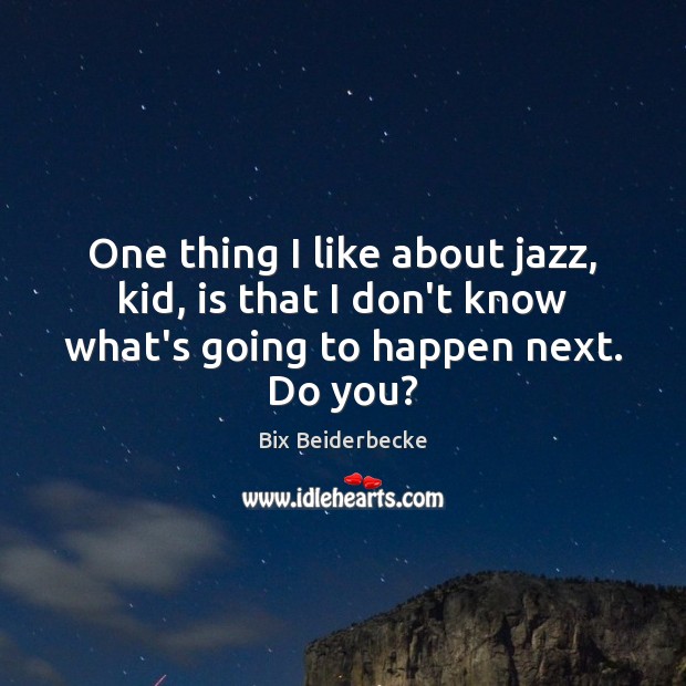 One thing I like about jazz, kid, is that I don’t know Bix Beiderbecke Picture Quote