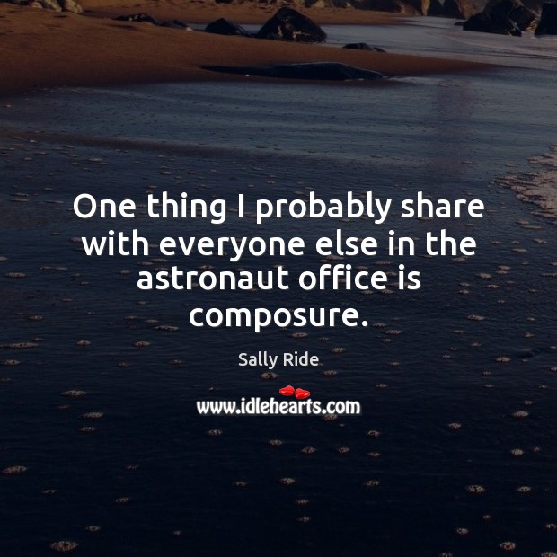 One thing I probably share with everyone else in the astronaut office is composure. Sally Ride Picture Quote