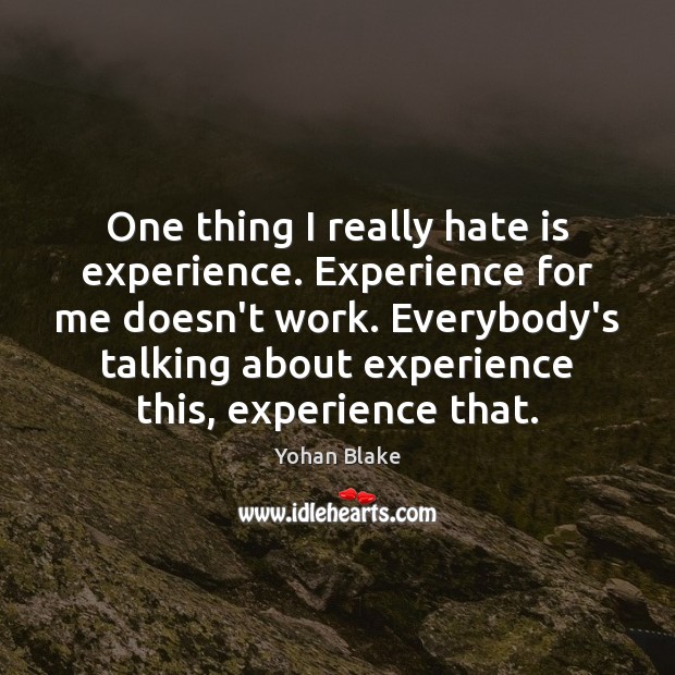 One thing I really hate is experience. Experience for me doesn’t work. Yohan Blake Picture Quote