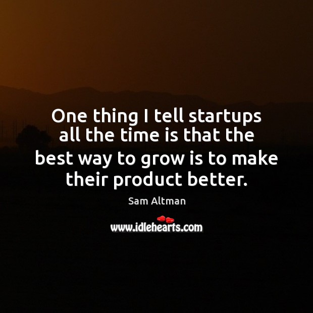 One thing I tell startups all the time is that the best Sam Altman Picture Quote