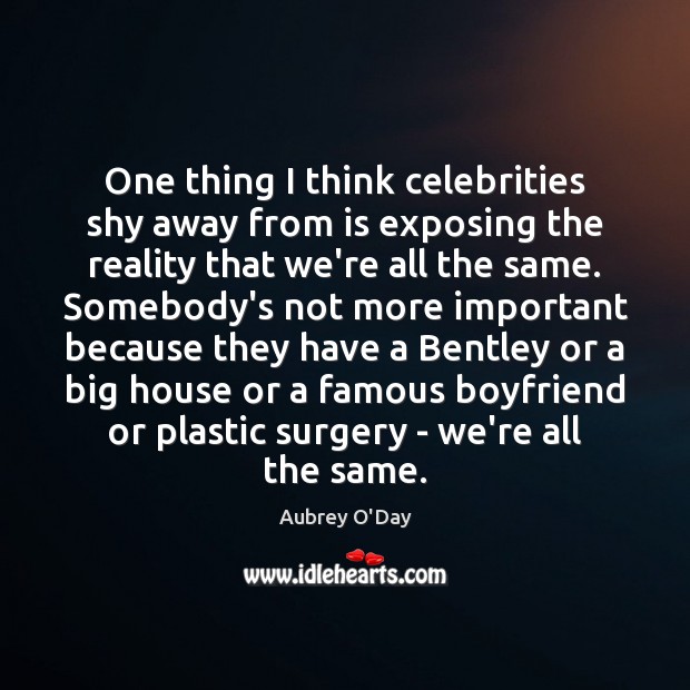One thing I think celebrities shy away from is exposing the reality Image