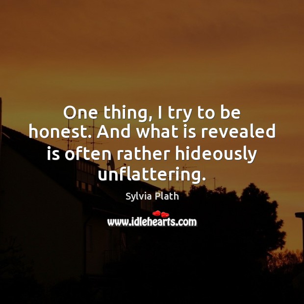 One thing, I try to be honest. And what is revealed is Honesty Quotes Image
