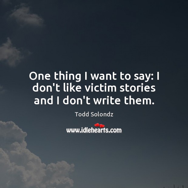 One thing I want to say: I don’t like victim stories and I don’t write them. Todd Solondz Picture Quote