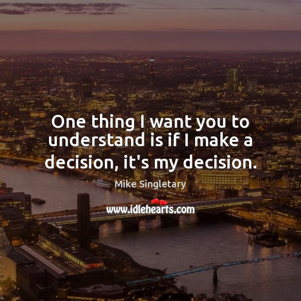 One thing I want you to understand is if I make a decision, it’s my decision. Image